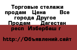 Торговые стелажи продам › Цена ­ 1 - Все города Другое » Продам   . Дагестан респ.,Избербаш г.